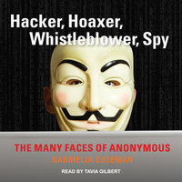 Hacker, Hoaxer, Whistleblower, Spy: The Many Faces of Anonymous - Gabriella Coleman