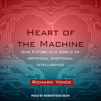 Heart of the Machine: Our Future in a World of Artificial Emotional Intelligence - Richard Yonck