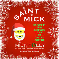 Saint Mick: My Journey From Hardcore Legend to Santa's Jolly Elf - Mick Foley