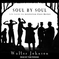 Soul by Soul: Life Inside the Antebellum Slave Market - Walter Johnson