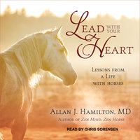 Lead with Your Heart: Lessons from a Life with Horses - Allan J. Hamilton, MD