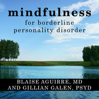 Mindfulness for Borderline Personality Disorder: Relieve Your Suffering Using the Core Skill of Dialectical Behavior Therapy - Gillian Galen, PsyD, Blaise Aguirre, MD