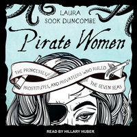 Pirate Women: The Princesses, Prostitutes, and Privateers Who Ruled the Seven Seas - Laura Sook Duncombe