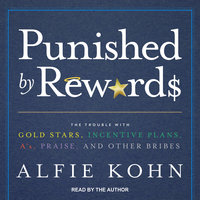 Punished by Rewards: The Trouble with Gold Stars, Incentive Plans, A’s, Praise, and Other Bribes - Alfie Kohn