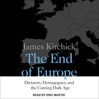The End of Europe: Dictators, Demagogues, and the Coming Dark Age - James Kirchick