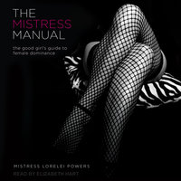 The Mistress Manual: The Good Girl’s Guide to Female Dominance - Mistress Lorelei Powers