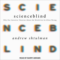 Scienceblind: Why Our Intuitive Theories About the World Are So Often Wrong - Andrew Shtulman