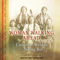 Woman Walking Ahead: In Search of Catherine Weldon and Sitting Bull - Eileen Pollack