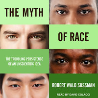 The Myth of Race: The Troubling Persistence of an Unscientific Idea - Robert Wald Sussman