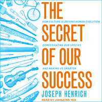 The Secret of Our Success: How Culture Is Driving Human Evolution, Domesticating Our Species, and Making Us Smarter - Joseph Henrich