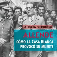 Allende. Cómo la Casa Blanca provocó su muerte - Patricia Verdugo