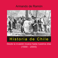 Historia de Chile. Desde la invasión incaica hasta nuestros días (1500-2000) - Armando de Ramón