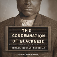 The Condemnation of Blackness: Race, Crime, and the Making of Modern Urban America - Khalil Gibran Muhammad