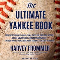 The Ultimate Yankee Book: From the Beginning to Today: Trivia, Facts and Stats, Oral History, Marker Moments and Legendary Personalities - A History and Reference Book About Baseball’s Greatest Franchise - Harvey Frommer
