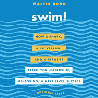 Swim!: How a Shark, a Suckerfish, and a Parasite Teach You Leadership, Mentoring, and Next Level Success - Walter Bond