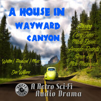 A House in Wayward Canyon: A Retro Sci-Fi Audio Drama - Dan Williams