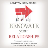 Renovate Your Relationships: A Proven Guide to Setting Boundaries and Building Bridges with Those Who Matter Most - Scott Vaudrey, MD