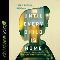 Until Every Child Is Home: Why the Church Can and Must Care for Orphans - Todd R. Chipman