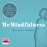 McMindfulness: How Mindfulness Became the New Capitalist Spirituality - Ronald E Purser