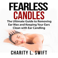 Ear Candles: The Ultimate Guide to Removing Ear Wax and Keeping Your Ears Clean with Ear Candling - Charity L. Swift