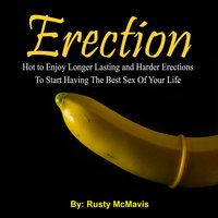 Erection: How to Enjoy Longer Lasting and Harder Erections To Start Having The Best Sex Of Your Life - Rusty McMavis