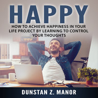 How to Achieve Happiness In Your Life Project by Learning to Control Your Thoughts - Dunstan Z. Manor