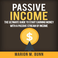 Passive Income: The Ultimate Guide to Start Earning Money with a Passive Stream of Income - Marion M. Bunn