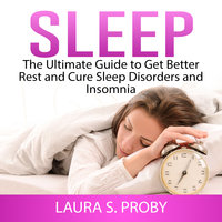 Sleep: The Ultimate Guide to Get Better Rest and Cure Sleep Disorders and Insomnia - Laura S. Proby