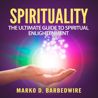 Spirituality: The Ultimate Guide to Spiritual Enlightenment - Marko D. Barbedwire