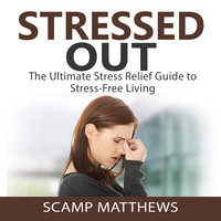 Stressed Out: The Ultimate Stress Relief Guide to Stress-Free Living - Scamp Matthews