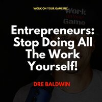 Entrepreneurs: Stop Doing All The Work Yourself! - Dre Baldwin
