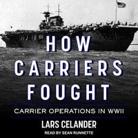 How Carriers Fought: Carrier Operations in WWII - Lars Celander