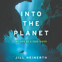 Into the Planet: My Life as a Cave Diver - Jill Heinerth