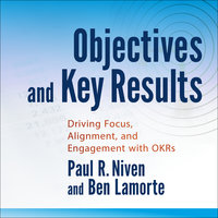 Objectives and Key Results: Driving Focus, Alignment, and Engagement with OKRs - Ben Lamorte, Paul R. Niven