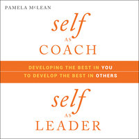 Self as Coach, Self as Leader: Developing the Best in You to Develop the Best in Others - Pamela McLean