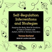 Self-Regulation, Interventions and Strategies: Keeping the Body, Mind & Emotions on Task in Children with Autism, ADHD or Sensory Disorders - Teresa Garland