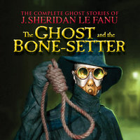 The Ghost and the Bone-setter - The Complete Ghost Stories of J. Sheridan Le Fanu, Vol. 5 of 30 - J. Sheridan Le Fanu
