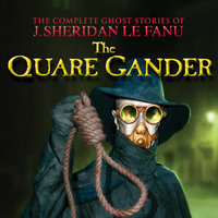 The Quare Gander - The Complete Ghost Stories of J. Sheridan Le Fanu, Vol. 6 of 30 - J. Sheridan Le Fanu