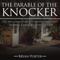 The Parable of the Knocker: The True Crime Story of a Prosecutor’s Fight to Bring a Serial Killer to Justice - Bryan Porter