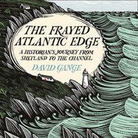 The Frayed Atlantic Edge: A Historian’s Journey from Shetland to the Channel - David Gange
