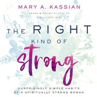 The Right Kind of Strong: Surprisingly Simple Habits of a Spiritually Strong Woman - Mary A. Kassian