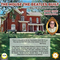 The House the Beatles Built: A Memoir of My Time Working for Geoffrey Giuliano - Brandon Stickney