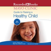 The Mayo Clinic Guide to Raising a Healthy Child, 1st Edition - Angela C. Mattke