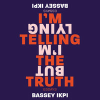 I'm Telling the Truth, but I'm Lying: Essays - Bassey Ikpi