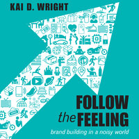 Follow the Feeling: Brand Building in a Noisy World - Kai D. Wright