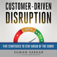 Customer-Driven Disruption: Five Strategies to Stay Ahead of the Curve - Suman Sarkar