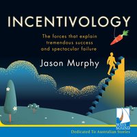 Incentivology: The Forces That Explain Tremendous Success and Spectacular Failure - Jason Murphy