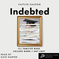 Indebted: How Families Make College Work at Any Cost - Caitlin Zaloom