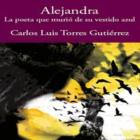 Alejandra - la poeta que murió de su vestido azul - Carlos Luis Torres