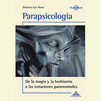 Parapsicología, de la magia y la hechicería a las curaciones paranormales - Antonio Las Heras